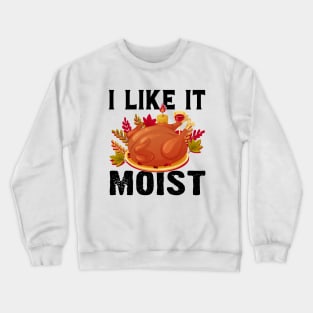 I like it moist funny thanksgiving turkey Crewneck Sweatshirt